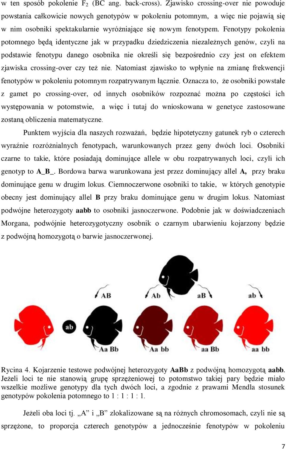 Fenotypy pokolenia potomnego będą identyczne jak w przypadku dziedziczenia niezależnych genów, czyli na podstawie fenotypu danego osobnika nie określi się bezpośrednio czy jest on efektem zjawiska