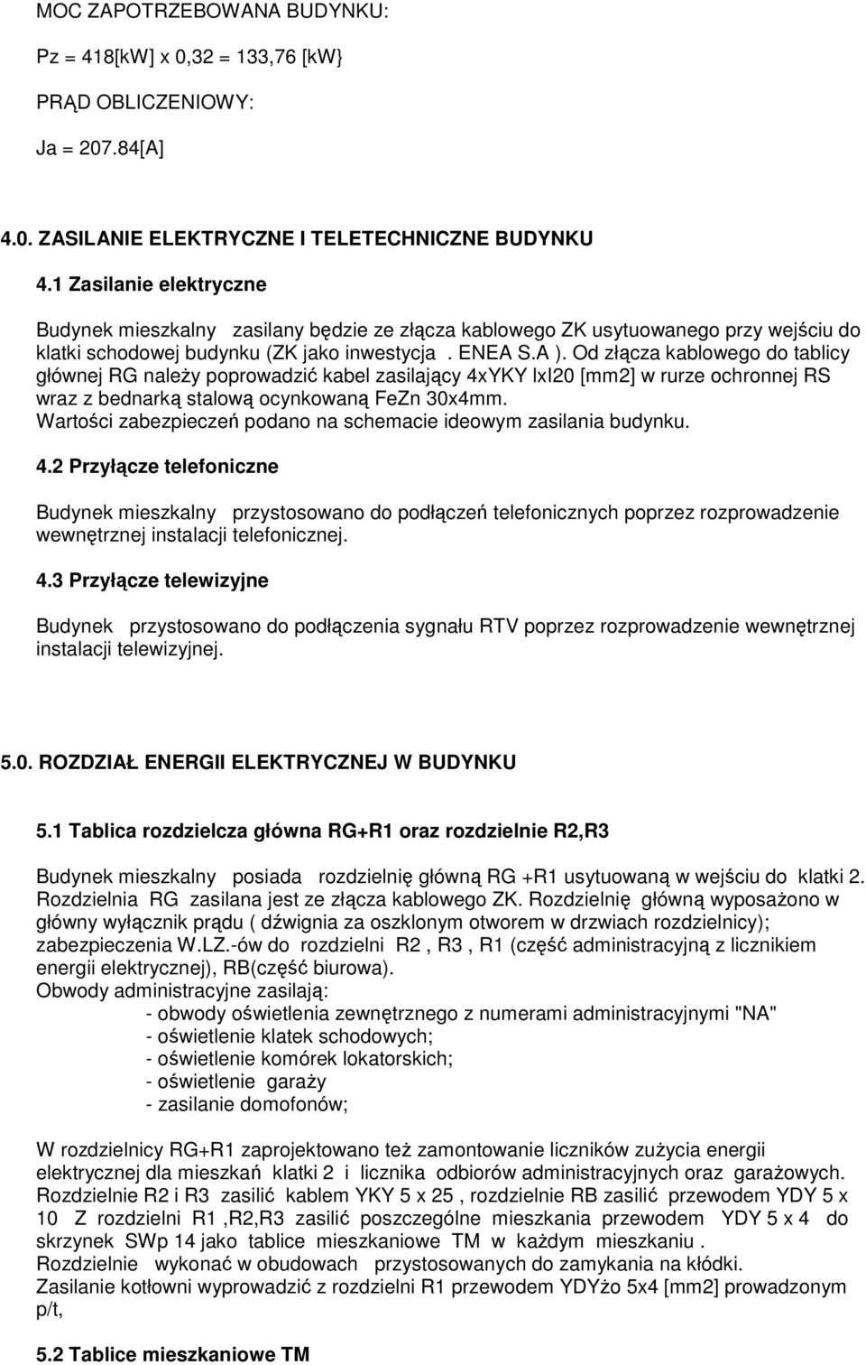 Od złącza kablowego do tablicy głównej RG należy poprowadzić kabel zasilający 4xYKY lxi20 [mm2] w rurze ochronnej RS wraz z bednarką stalową ocynkowaną FeZn 30x4mm.