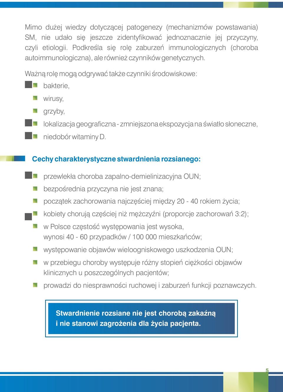 Ważną rolę mogą odgrywać także czynniki środowiskowe: bakterie, wirusy, grzyby, lokalizacja geograficzna - zmniejszona ekspozycja na światło słoneczne, niedobór witaminy D.