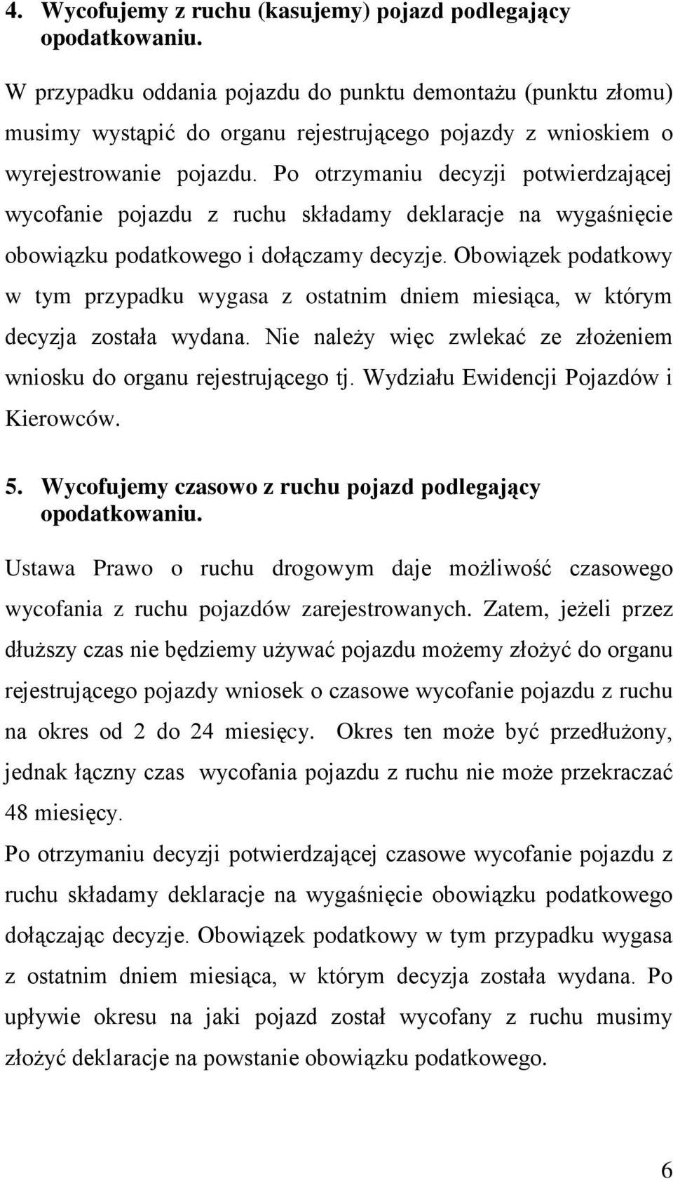 Po otrzymaniu decyzji potwierdzającej wycofanie pojazdu z ruchu składamy deklaracje na wygaśnięcie obowiązku podatkowego i dołączamy decyzje.