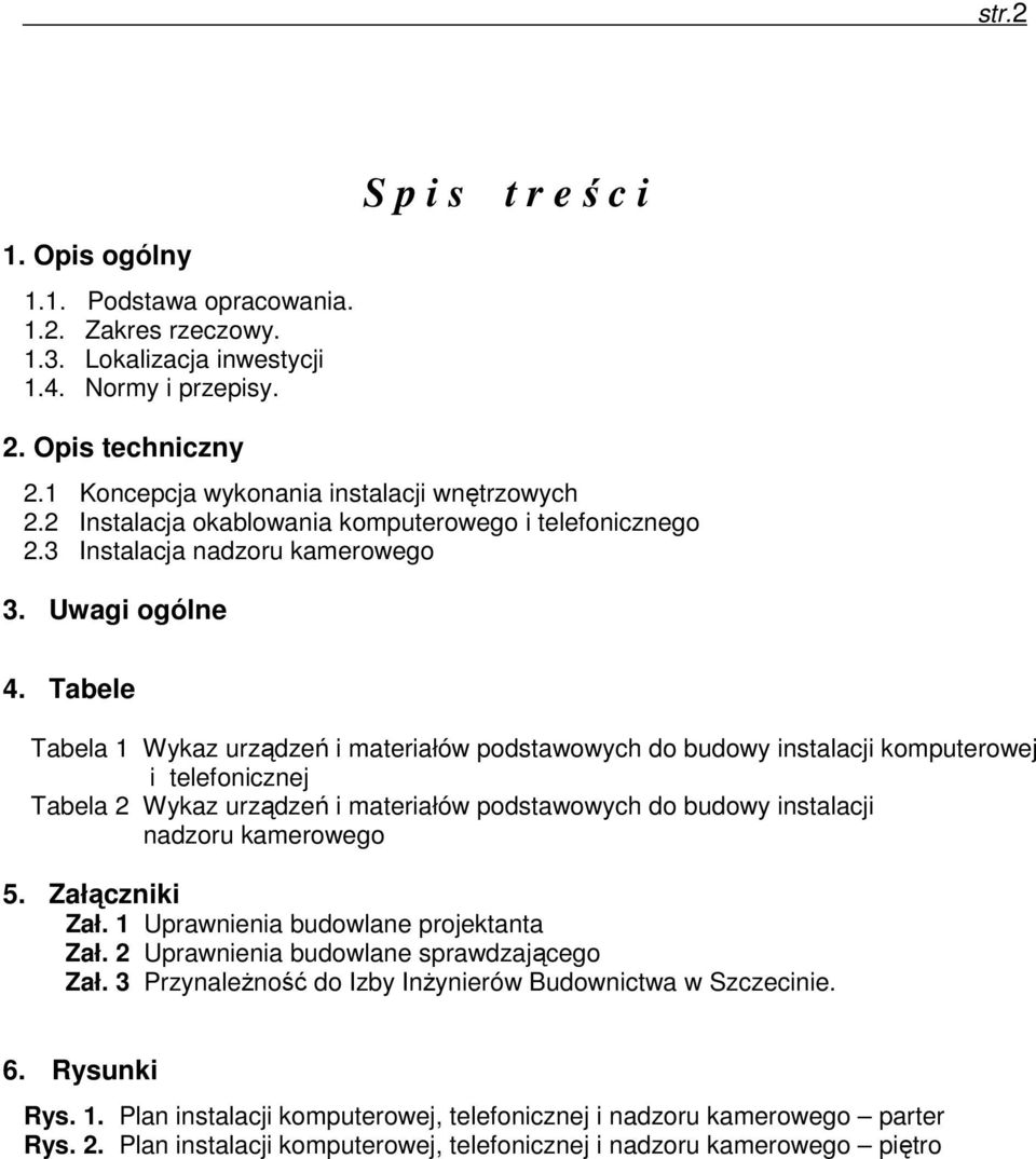 Tabele Tabela 1 Wykaz urządzeń i materiałów podstawowych do budowy instalacji komputerowej i telefonicznej Tabela 2 Wykaz urządzeń i materiałów podstawowych do budowy instalacji nadzoru kamerowego 5.