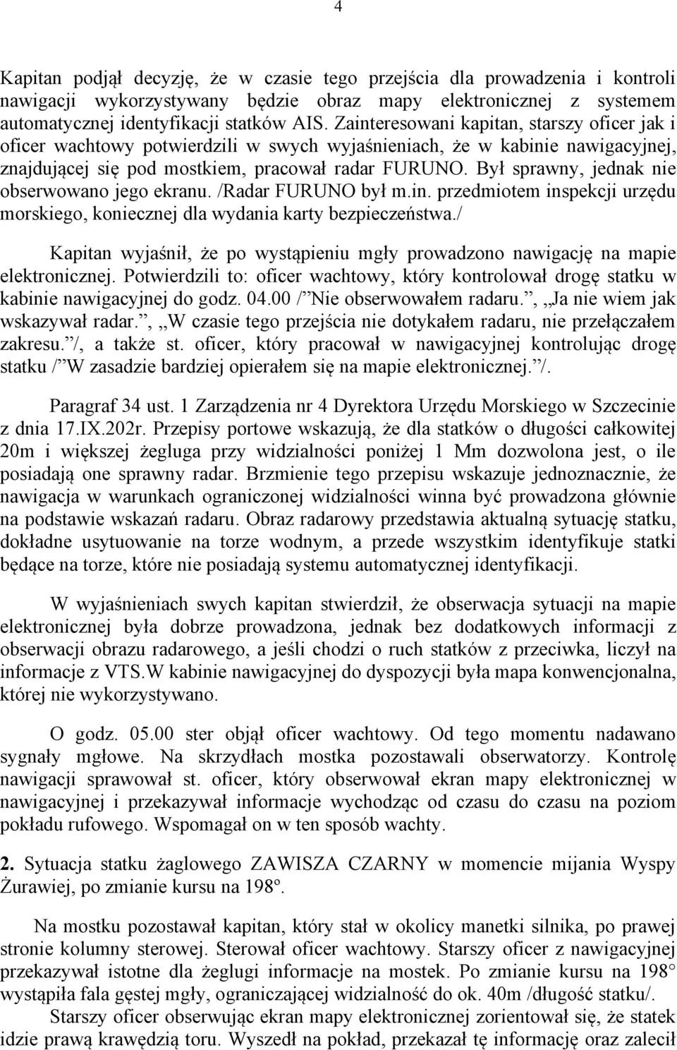 Był sprawny, jednak nie obserwowano jego ekranu. /Radar FURUNO był m.in. przedmiotem inspekcji urzędu morskiego, koniecznej dla wydania karty bezpieczeństwa.