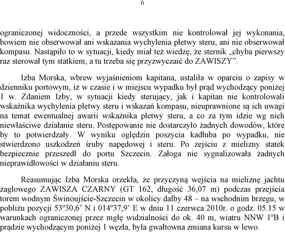 Izba Morska, wbrew wyjaśnieniom kapitana, ustaliła w oparciu o zapisy w dzienniku portowym, iż w czasie i w miejscu wypadku był prąd wychodzący poniżej 1 w.