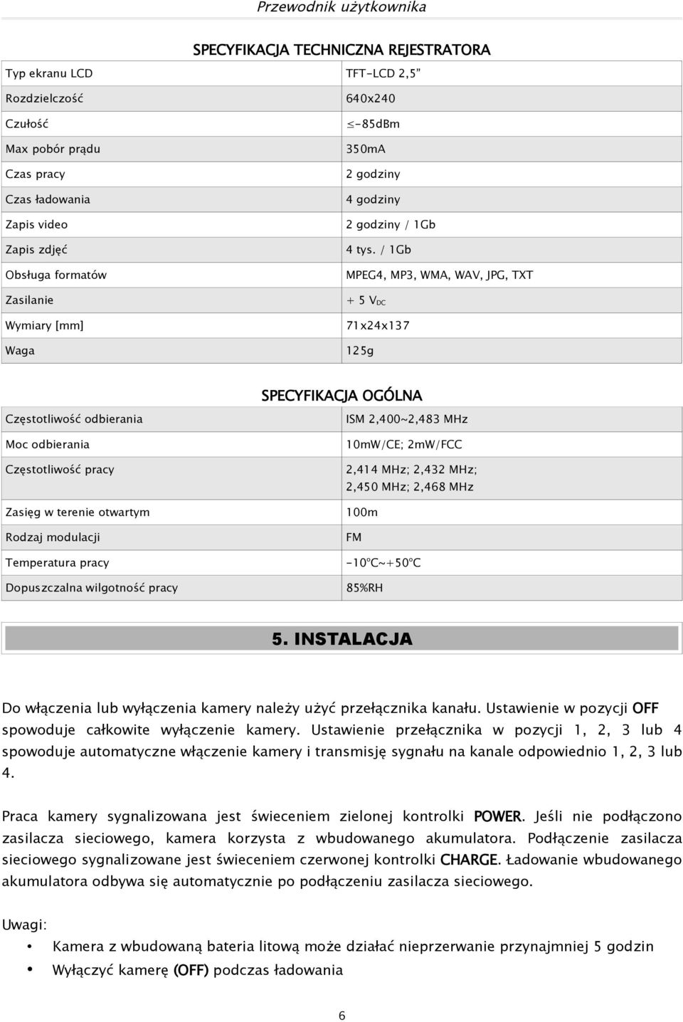 / 1Gb MPEG4, MP3, WMA, WAV, JPG, TXT + 5 V DC 71x24x137 125g SPECYFIKACJA OGÓLNA Częstotliwość odbierania Moc odbierania Częstotliwość pracy Zasięg w terenie otwartym Rodzaj modulacji Temperatura