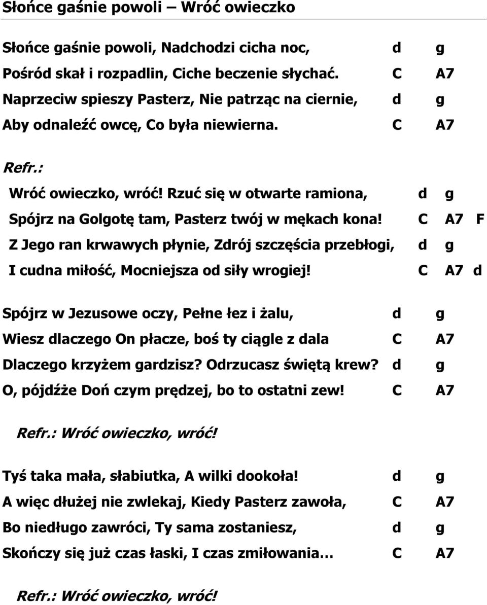 Rzuć się w otwarte ramiona, d g Spójrz na Golgotę tam, Pasterz twój w mękach kona! C A7 F Z Jego ran krwawych płynie, Zdrój szczęścia przebłogi, d g I cudna miłość, Mocniejsza od siły wrogiej!