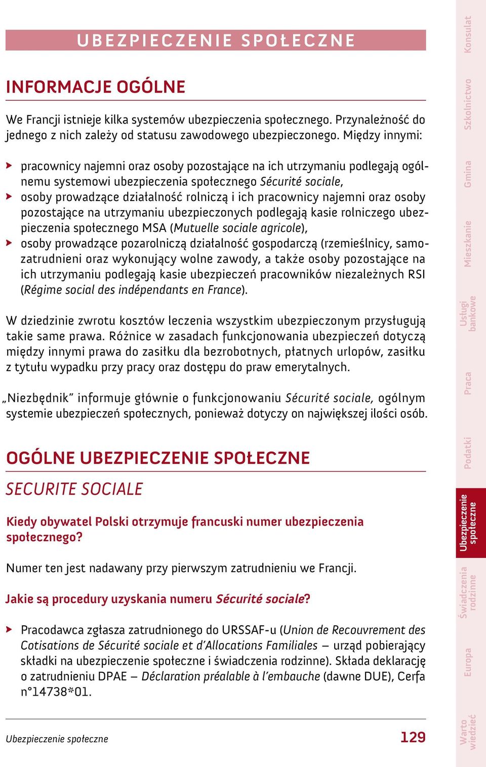 najemni oraz osoby pozostające na utrzymaniu ubezpieczonych podlegają kasie rolniczego ubezpieczenia go MSA (Mutuelle sociale agricole), osoby prowadzące pozarolniczą działalność gospodarczą