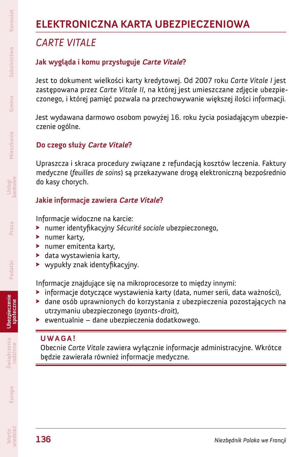 Jest wydawana darmowo osobom powyżej 16. roku życia posiadającym ubezpieczenie ogólne. Do czego służy Carte Vitale? Upraszcza i skraca procedury związane z refundacją kosztów leczenia.