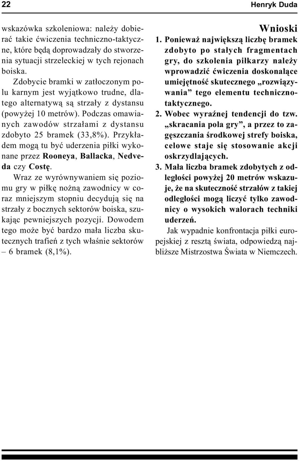 Podczas omawianych zawodów strza³ami z dystansu zdobyto 25 bramek (33,8%). Przyk³adem mog¹ tu byæ uderzenia pi³ki wykonane przez Rooneya, Ballacka, Nedveda czy Costê.