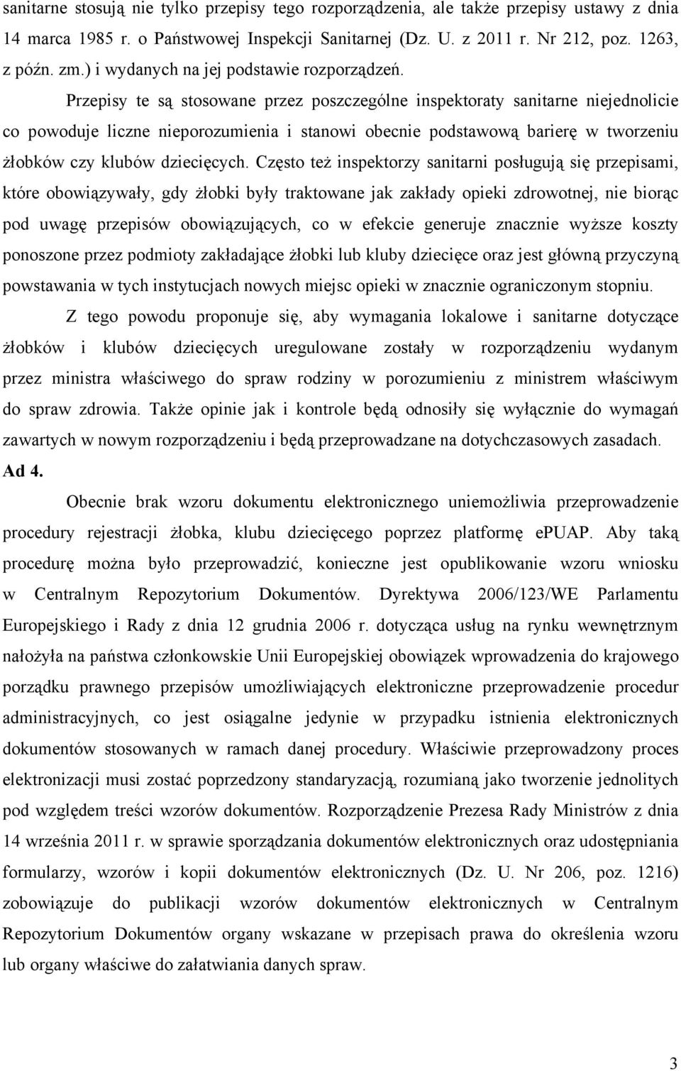 Przepisy te są stosowane przez poszczególne inspektoraty sanitarne niejednolicie co powoduje liczne nieporozumienia i stanowi obecnie podstawową barierę w tworzeniu żłobków czy klubów dziecięcych.