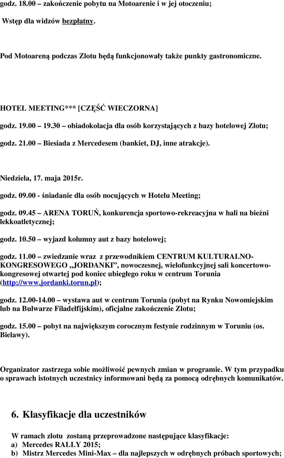 maja 2015r. godz. 09.00 - śniadanie dla osób nocujących w Hotelu Meeting; godz. 09.45 ARENA TORUŃ, konkurencja sportowo-rekreacyjna w hali na bieżni lekkoatletycznej; godz. 10.