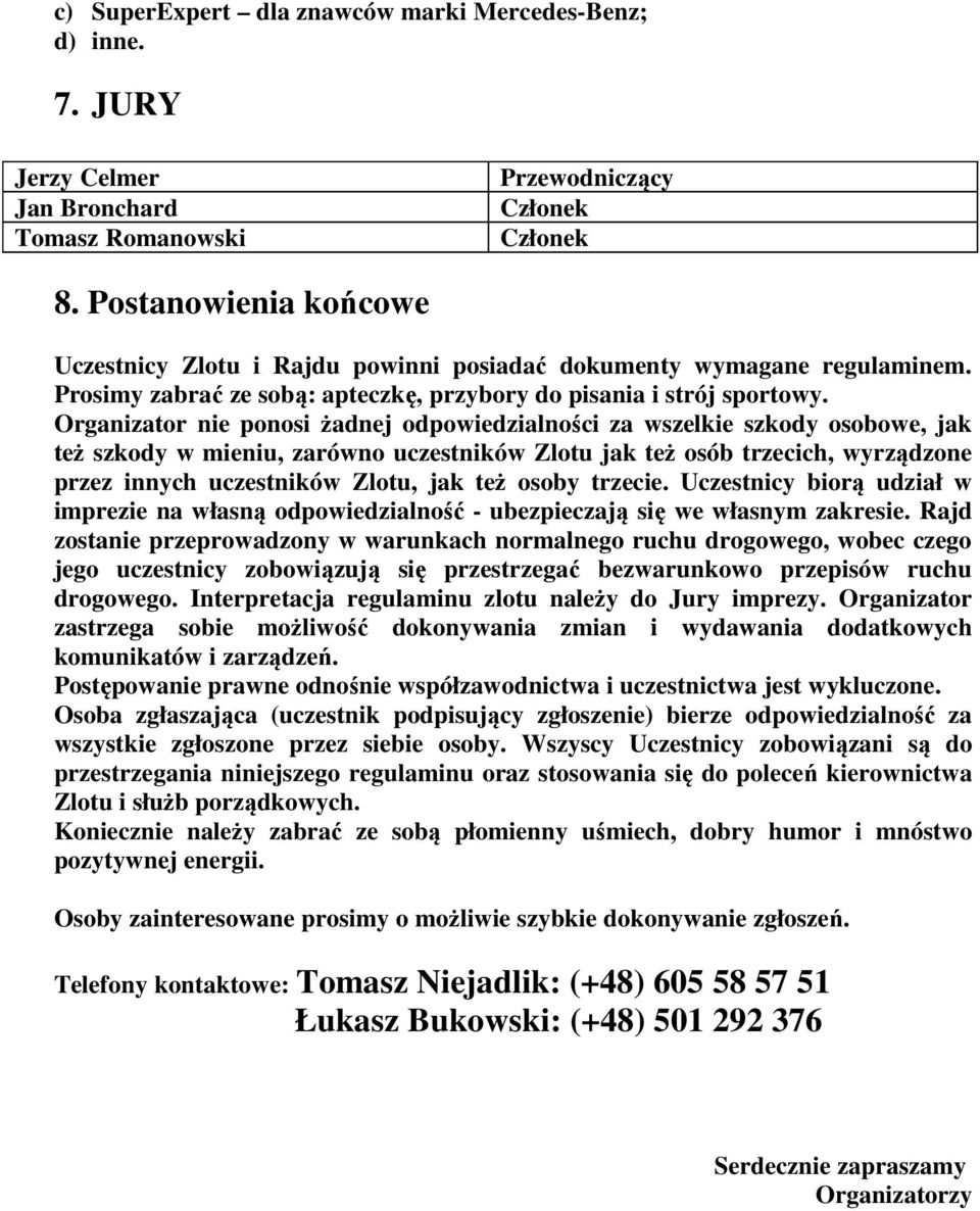 Organizator nie ponosi żadnej odpowiedzialności za wszelkie szkody osobowe, jak też szkody w mieniu, zarówno uczestników Zlotu jak też osób trzecich, wyrządzone przez innych uczestników Zlotu, jak