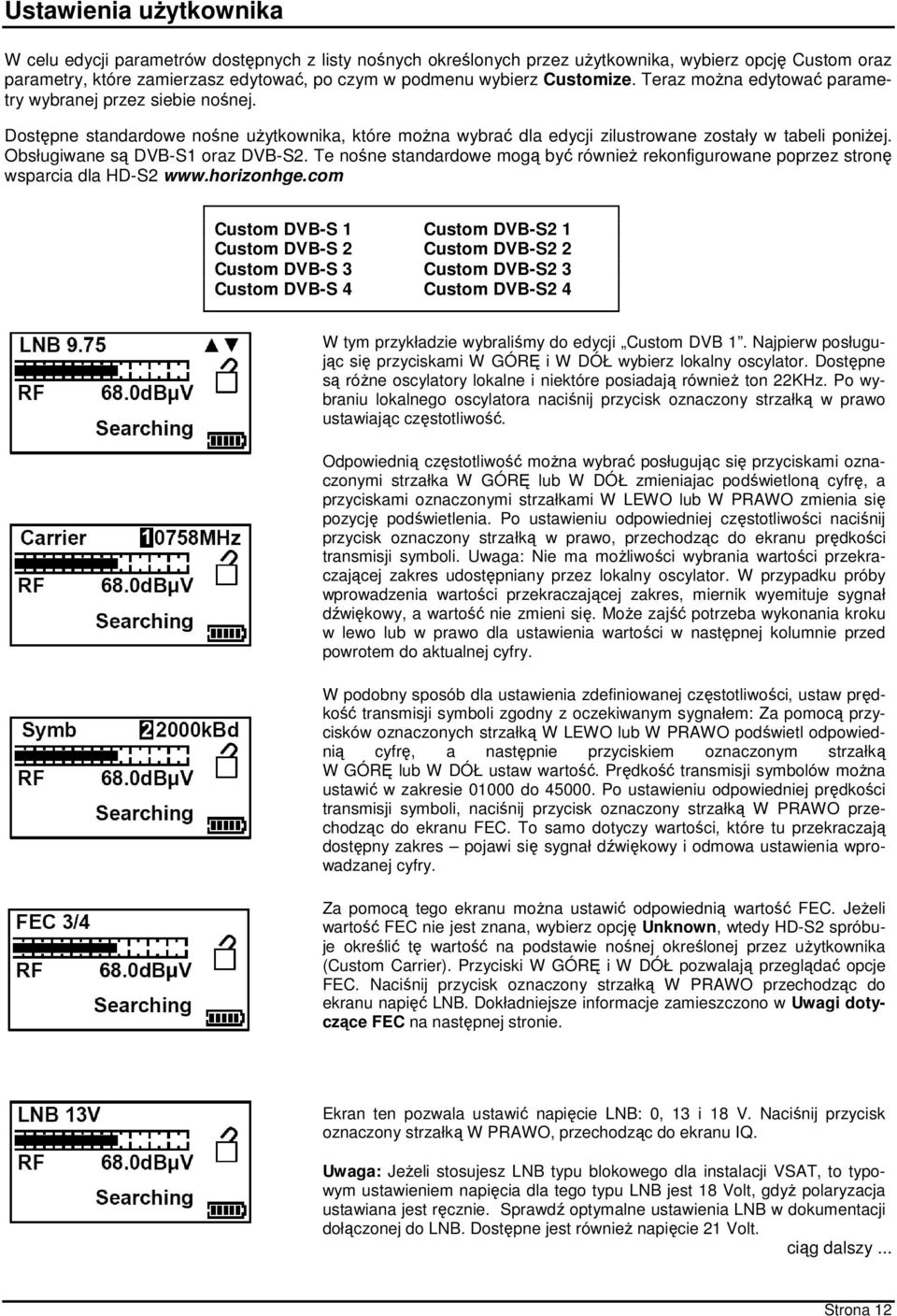 Obsługiwane są DVB-S1 oraz DVB-S2. Te nośne standardowe mogą być również rekonfigurowane poprzez stronę wsparcia dla HD-S2 www.horizonhge.