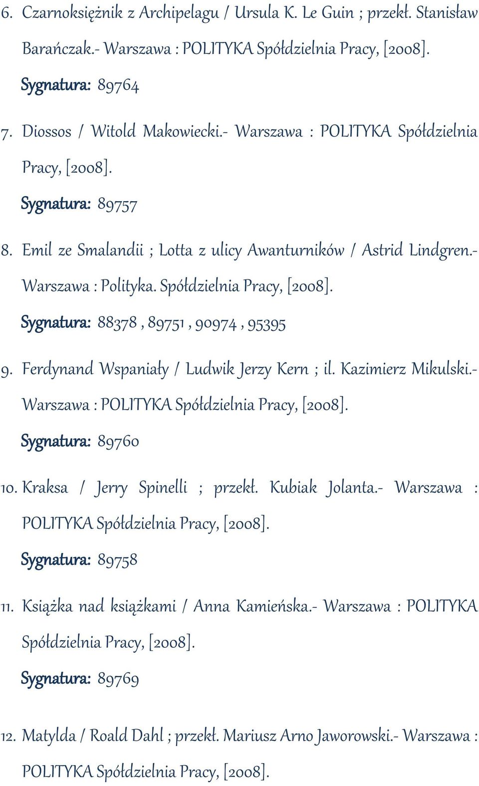 Ferdynand Wspaniały / Ludwik Jerzy Kern ; il. Kazimierz Mikulski.- Warszawa : POLITYKA Spółdzielnia Pracy, [2008]. Sygnatura: 89760 10. Kraksa / Jerry Spinelli ; przekł. Kubiak Jolanta.