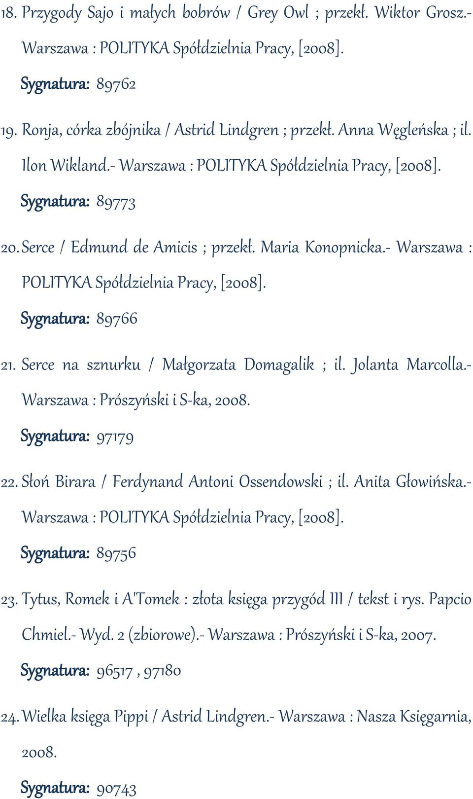 - Warszawa : POLITYKA Spółdzielnia Pracy, [2008]. Sygnatura: 89766 21. Serce na sznurku / Małgorzata Domagalik ; il. Jolanta Marcolla.- Warszawa : Prószyński i S-ka, 2008. Sygnatura: 97179 22.