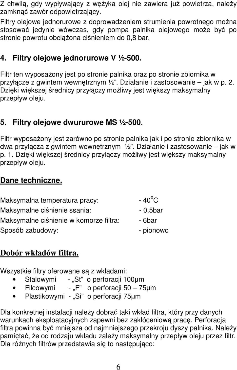 Filtry olejowe jednorurowe V ½-500. Filtr ten wyposażony jest po stronie palnika oraz po stronie zbiornika w przyłącze z gwintem wewnętrznym ½. Działanie i zastosowanie jak w p. 2.