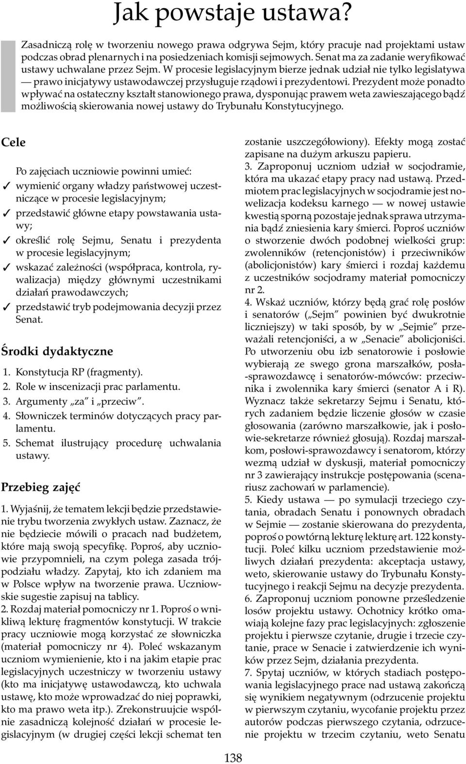 Prezydent może ponadto wpływać na ostateczny kształt stanowionego prawa, dysponując prawem weta zawieszającego bądź możliwością skierowania nowej ustawy do Trybunału Konstytucyjnego.