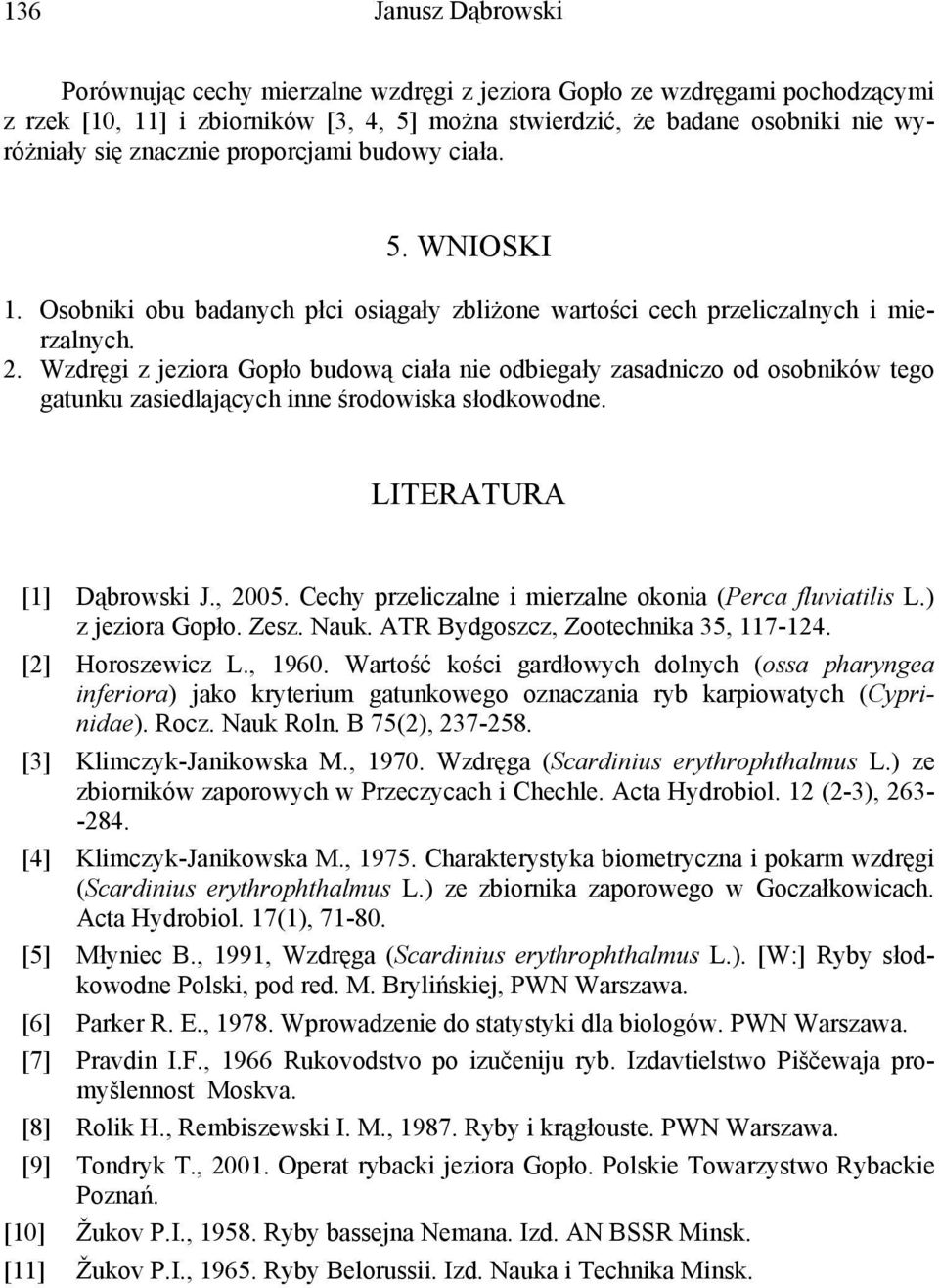 Wzdręgi z jeziora Gopło budową ciała nie odbiegały zasadniczo od osobników tego gatunku zasiedlających inne środowiska słodkowodne. LITERATURA [1] Dąbrowski J., 2005.