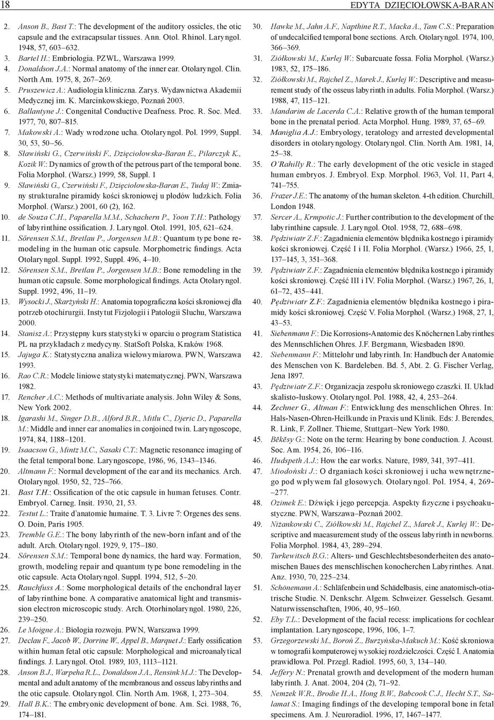 Wydawnictwa Akademii Medycznej im. K. Marcinkowskiego, Poznań 2003. 6. Ballantyne J.: Congenital Conductive Deafness. Proc. R. Soc. Med. 1977, 70, 807 815. 7. Makowski A.: Wady wrodzone ucha.