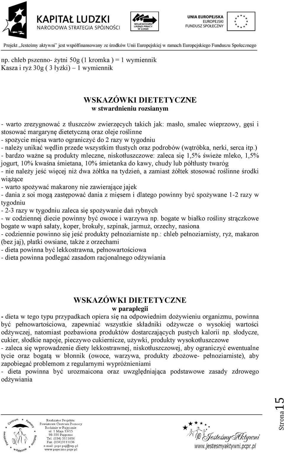 smalec wieprzowy, gęsi i stosować margarynę dietetyczną oraz oleje roślinne - spożycie mięsa warto ograniczyć do 2 razy w tygodniu - należy unikać wędlin przede wszystkim tłustych oraz podrobów