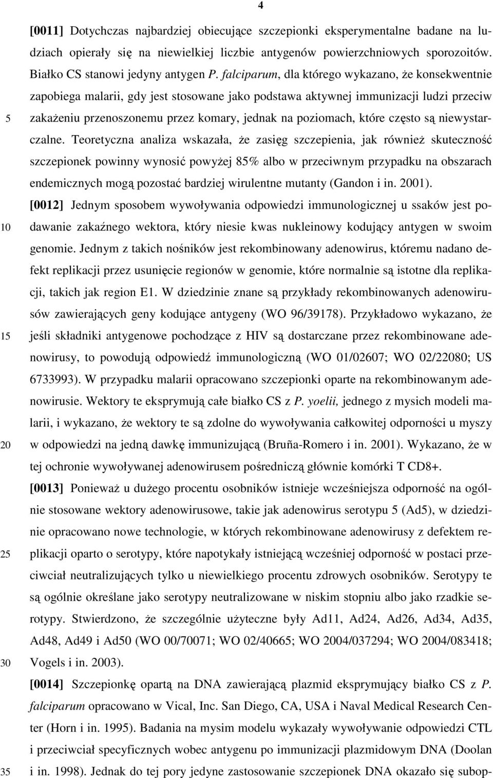 falciparum, dla którego wykazano, Ŝe konsekwentnie zapobiega malarii, gdy jest stosowane jako podstawa aktywnej immunizacji ludzi przeciw zakaŝeniu przenoszonemu przez komary, jednak na poziomach,