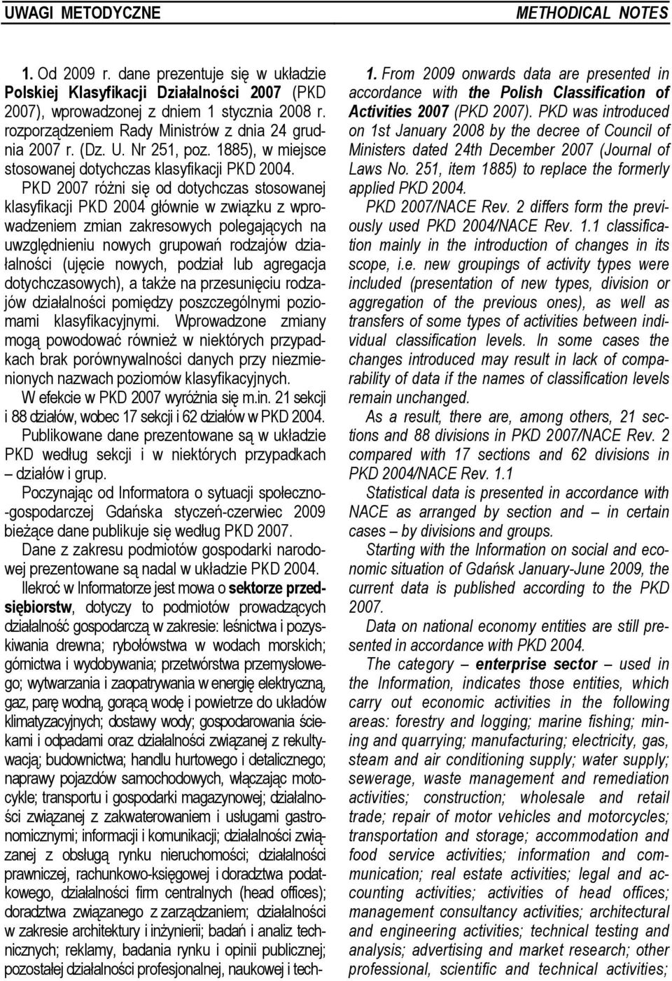 PKD 2007 różni się od dotychczas stosowanej klasyfikacji PKD 2004 głównie w związku z wprowadzeniem zmian zakresowych polegających na uwzględnieniu nowych grupowań rodzajów działalności (ujęcie