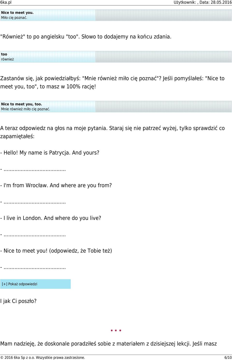 Staraj się nie patrzeć wyżej, tylko sprawdzić co zapamiętałeś: - Hello! My name is Patrycja. And yours? -... - I'm from Wrocław. And where are you from? -... - I live in London.