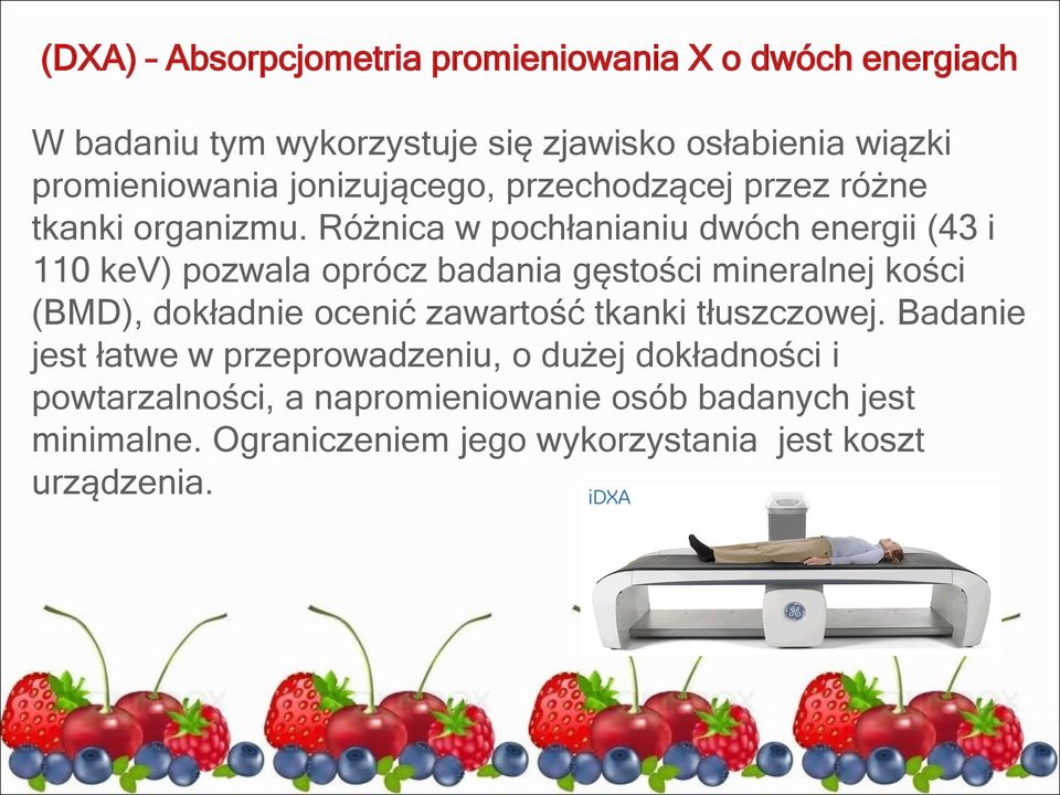 Różnica w pochłanianiu dwóch energii (43 i 110 kev) pozwala oprócz badania gęstości mineralnej kości (BMD), dokładnie ocenić