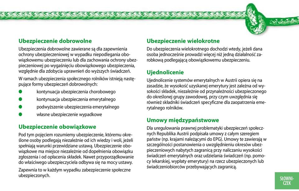 W ramach ubezpieczenia społecznego roników istnieją następujące formy ubezpieczeń dobrowonych: kontynuacja ubezpieczenia chorobowego kontynuacja ubezpieczenia emerytanego podwyższenie ubezpieczenia