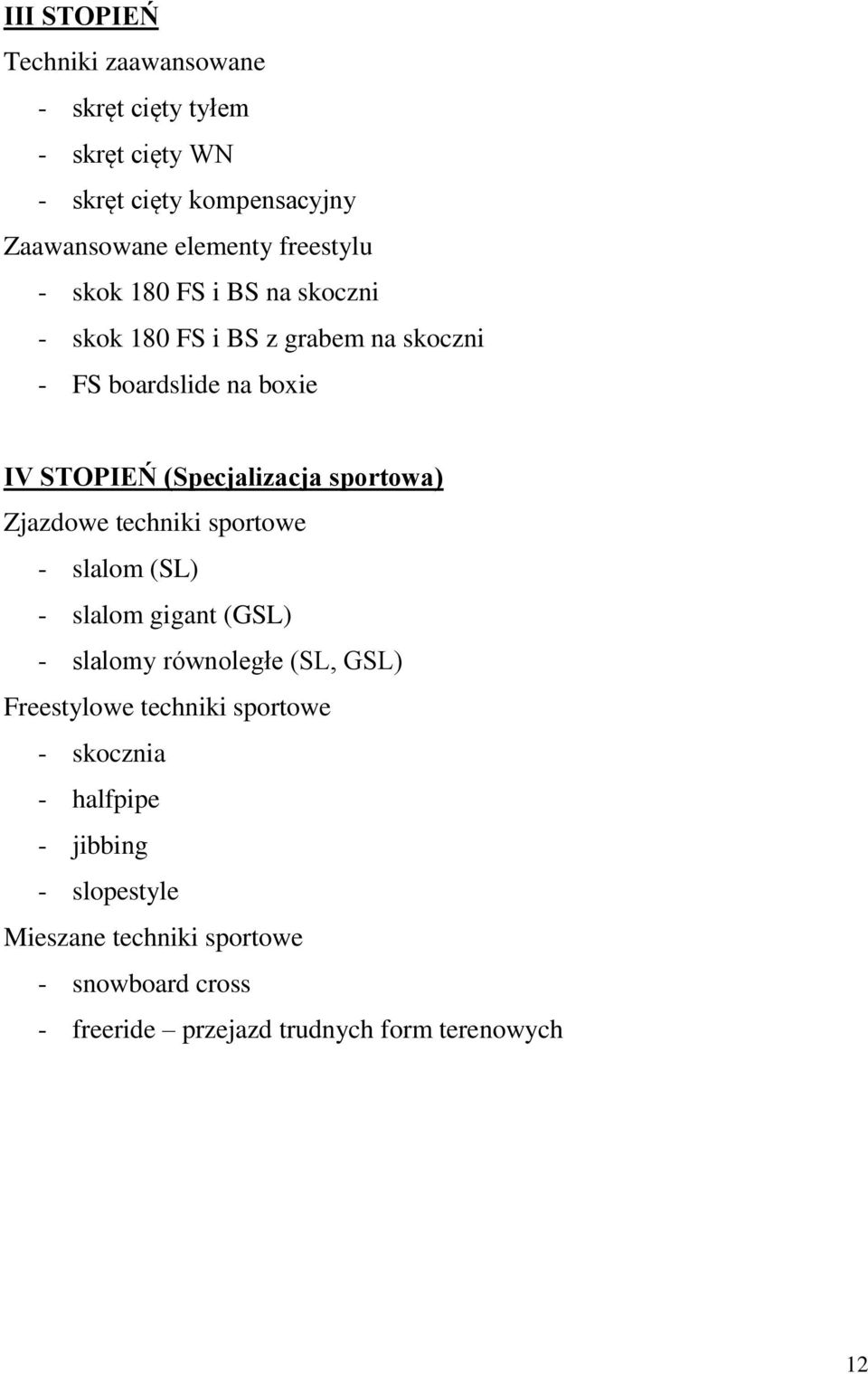 Zjazdowe techniki sportowe - slalom (SL) - slalom gigant (GSL) - slalomy równoległe (SL, GSL) Freestylowe techniki sportowe -