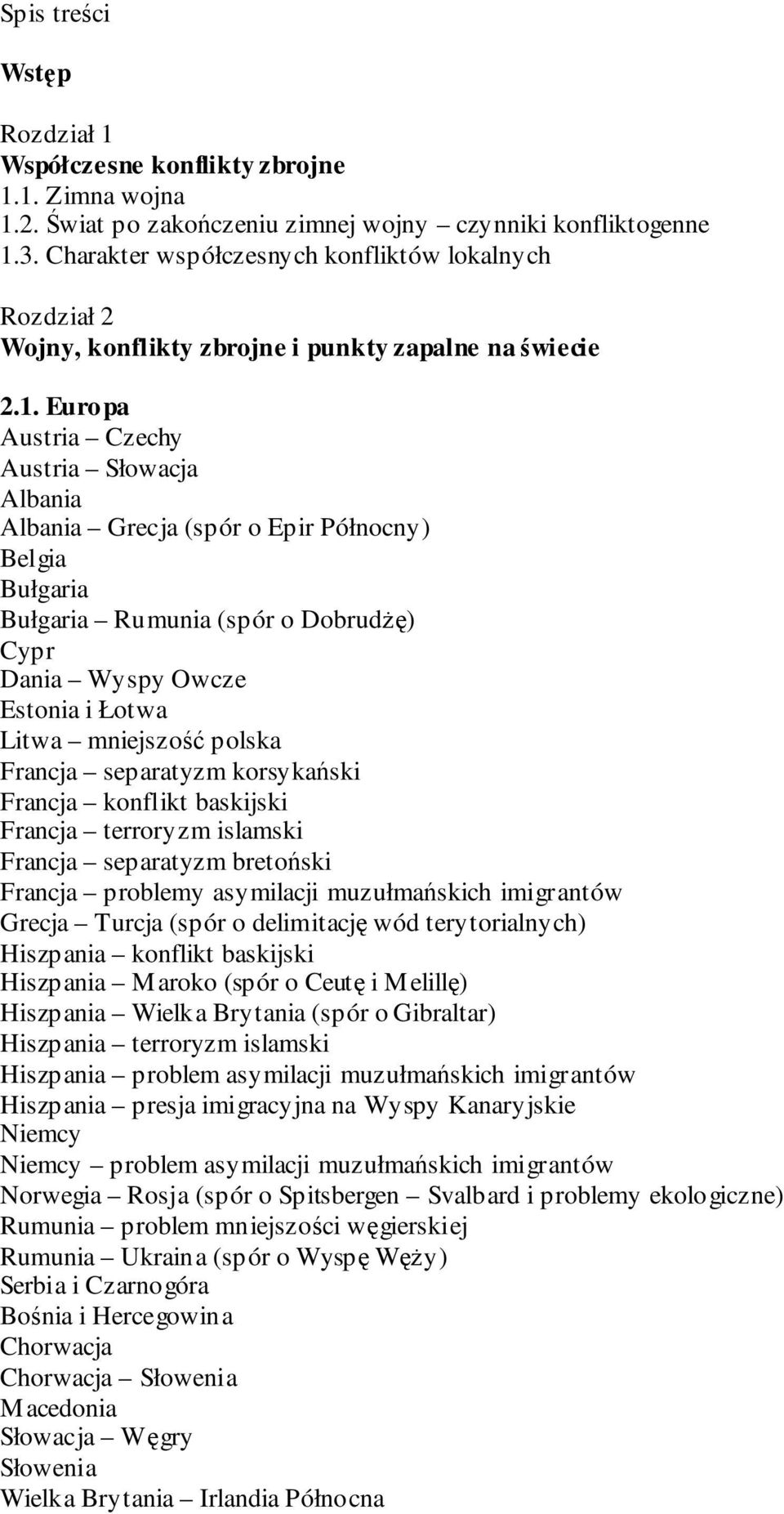 Europa Austria Czechy Austria Słowacja Albania Albania Grecja (spór o Epir Północny) Belgia Bułgaria Bułgaria Rumunia (spór o DobrudŜę) Cypr Dania Wyspy Owcze Estonia i Łotwa Litwa mniejszość polska