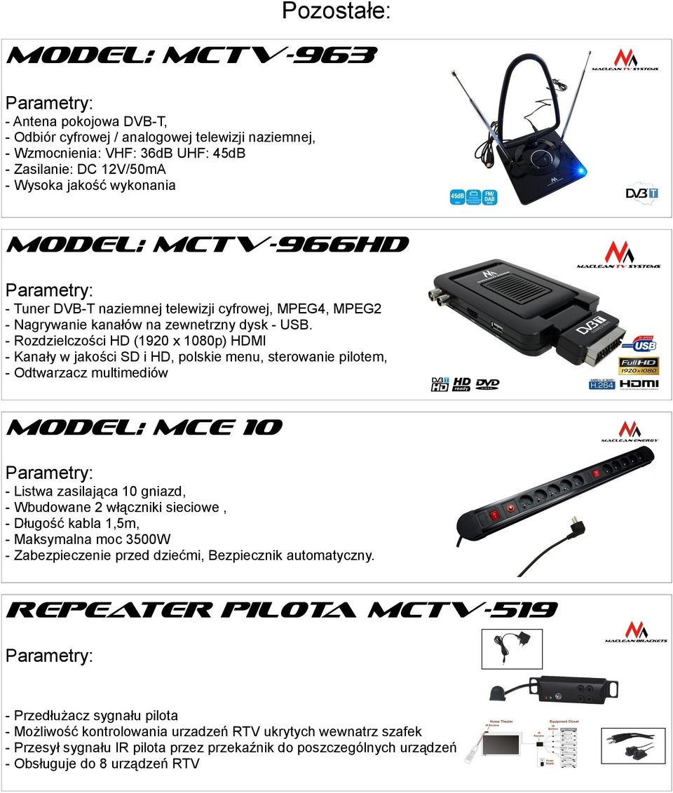 - Rozdzielczości HD (1920 x 1080p) HDMI - Kanały w jakości SD i HD, polskie menu, sterowanie pilotem, - Odtwarzacz multimediów MODEL: MCE 10 - Listwa zasilająca 10 gniazd, - Wbudowane 2 włączniki