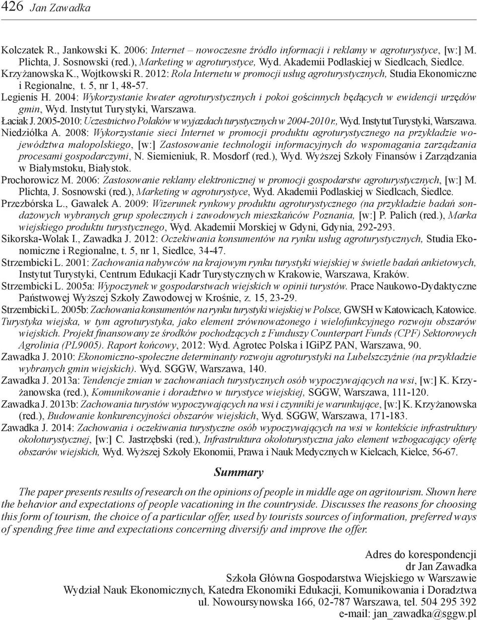 2004: Wykorzystanie kwater agroturystycznych i pokoi gościnnych będących w ewidencji urzędów gmin, Wyd. Instytut Turystyki, Warszawa. Łaciak J.