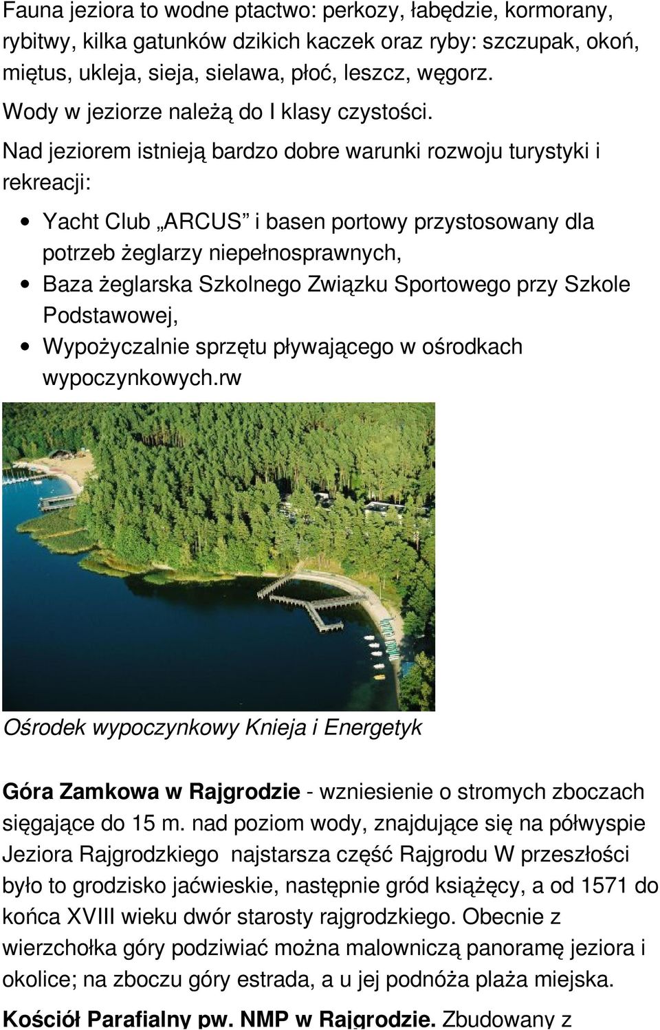 Nad jeziorem istnieją bardzo dobre warunki rozwoju turystyki i rekreacji: Yacht Club ARCUS i basen portowy przystosowany dla potrzeb żeglarzy niepełnosprawnych, Baza żeglarska Szkolnego Związku