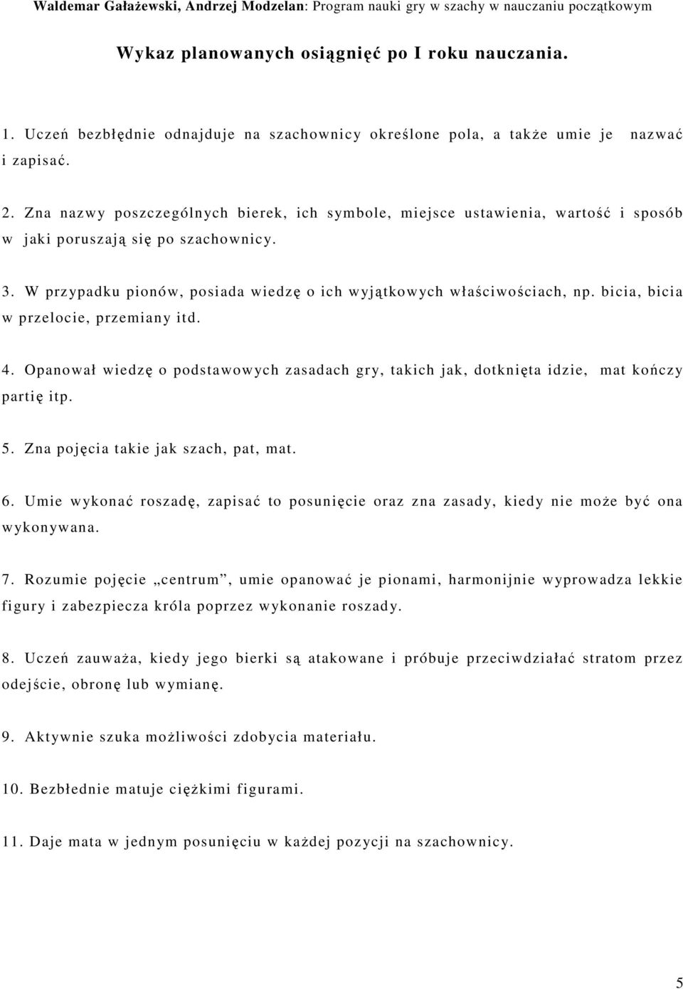 bicia, bicia w przelocie, przemiany itd.. Opanował wiedzę o podstawowych zasadach gry, takich jak, dotknięta idzie, mat kończy partię itp. 5. Zna pojęcia takie jak szach, pat, mat. 6.