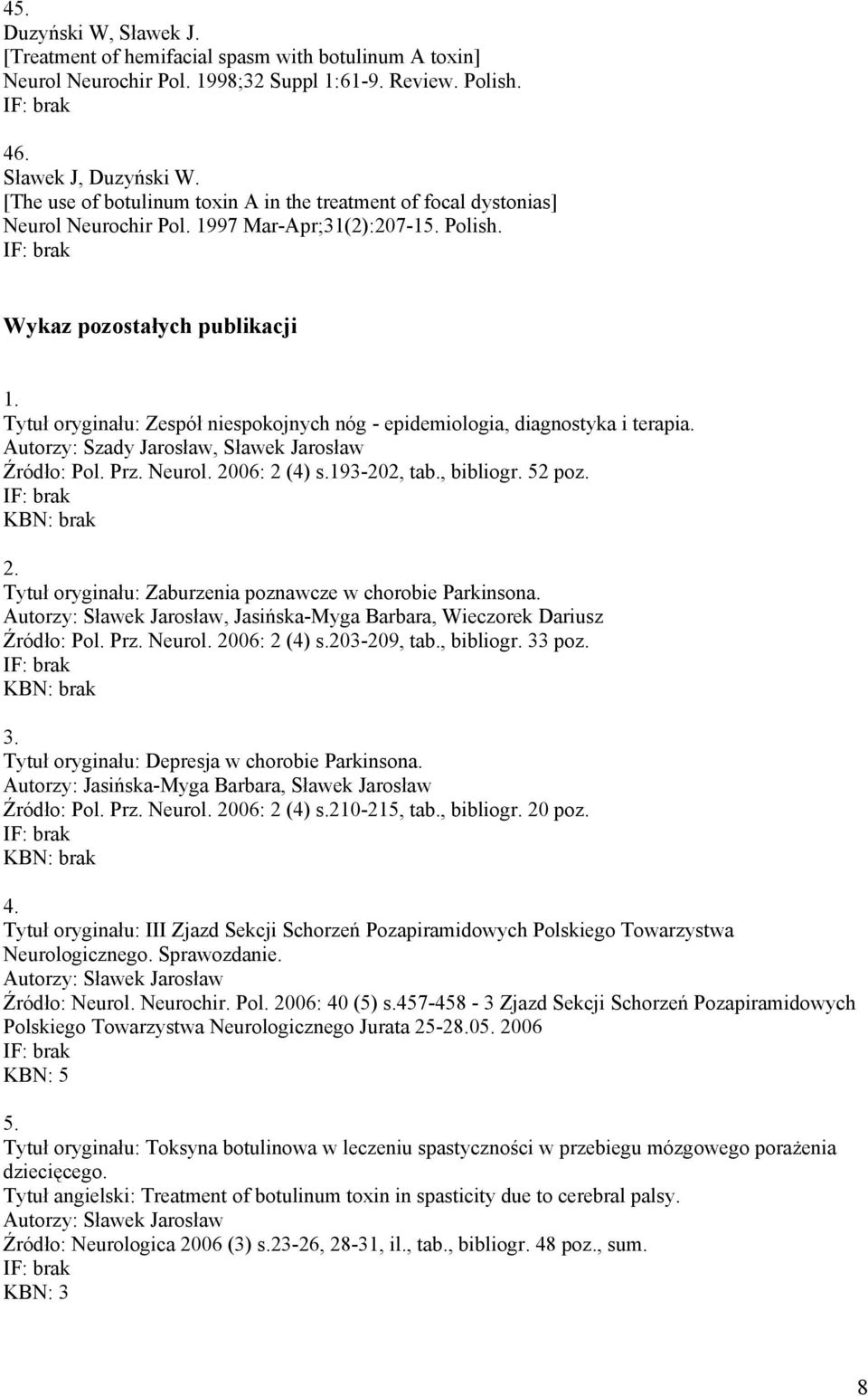 Tytuł oryginału: Zespół niespokojnych nóg - epidemiologia, diagnostyka i terapia. Autorzy: Szady Jarosław, Sławek Jarosław Źródło: Pol. Prz. Neurol. 20