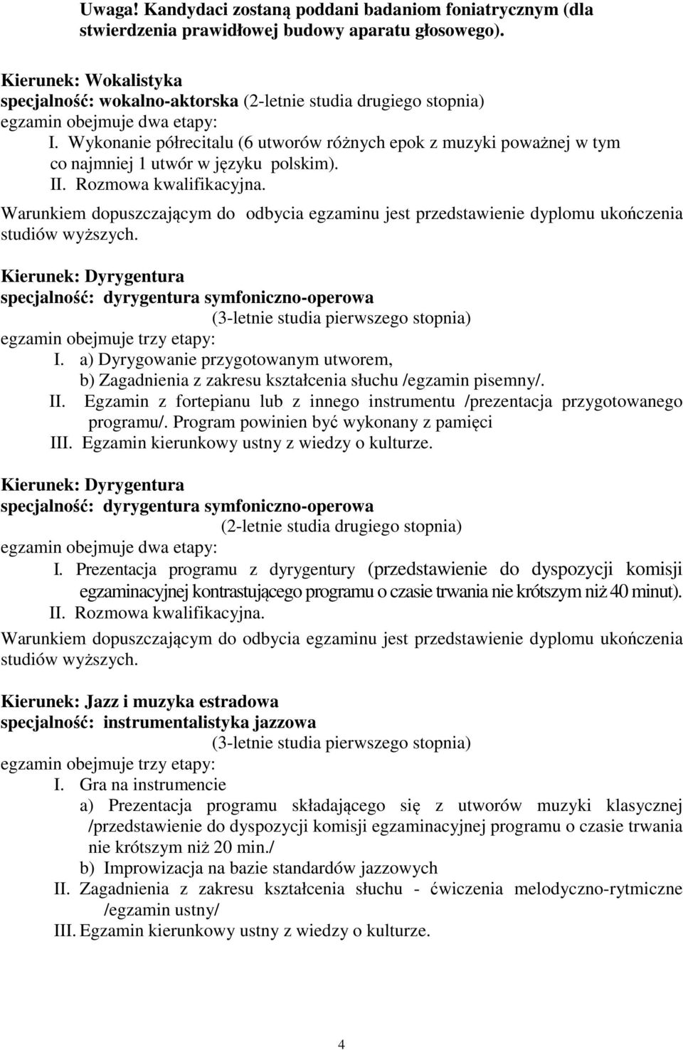 a) Dyrygowanie przygotowanym utworem, b) Zagadnienia z zakresu kształcenia słuchu /egzamin pisemny/. II. Egzamin z fortepianu lub z innego instrumentu /prezentacja przygotowanego programu/.