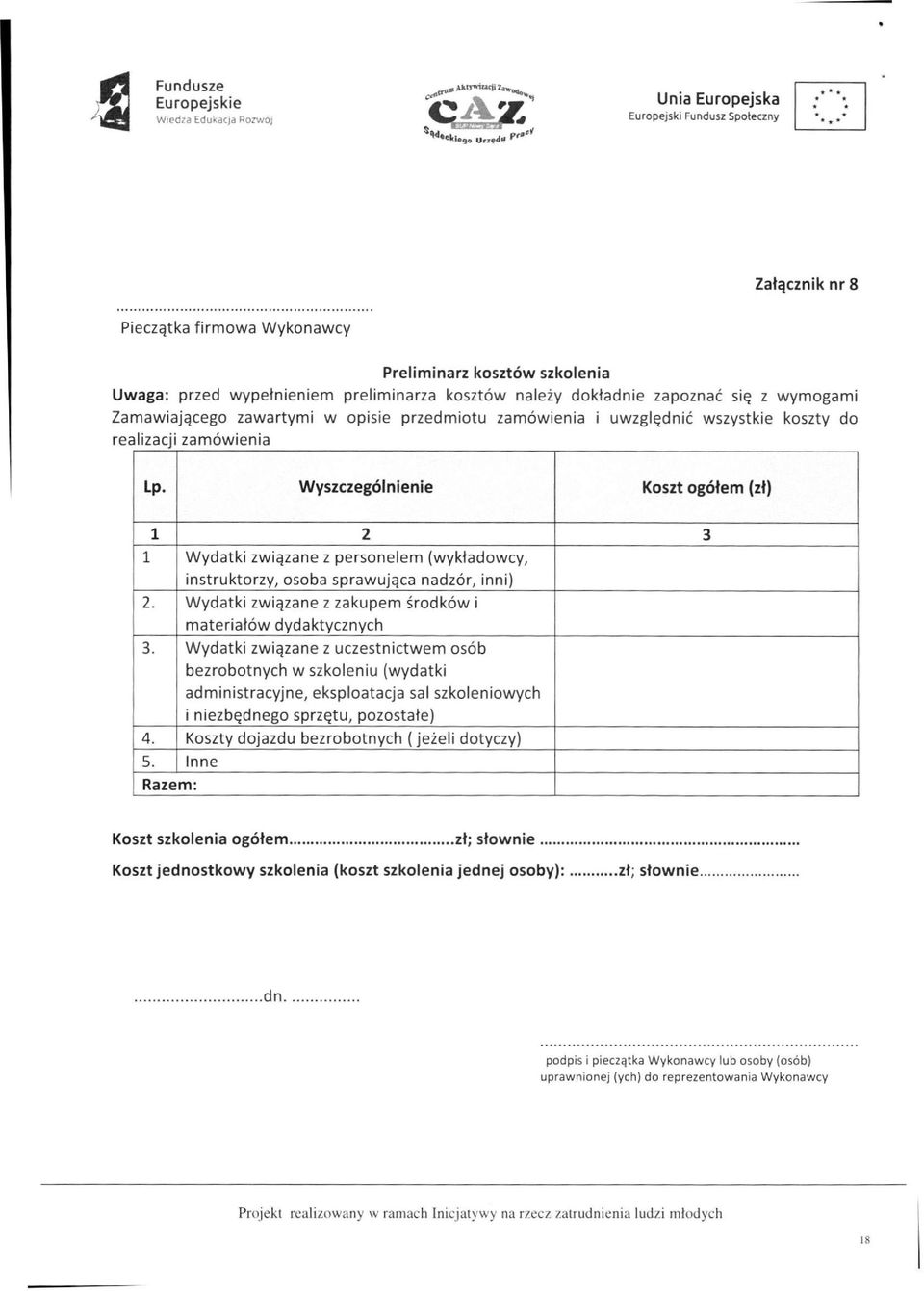 Wyszczególnienie Koszt ogółem (zł) 1 2 3 1 Wydatki związane z personelem (wykładowcy, instruktorzy, osoba sprawująca nadzór, inni) 2. Wydatki związane z zakupem środków i materiałów dydaktycznych 3.