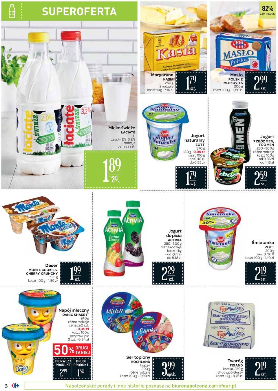 2%, 3,2% 2 rodzaje cena za 89 2 4 Jogurt naturalny ZOTT 370 g 80 g - 0, zł - od 0,48 zł do 0,55 zł 79 Jogurt 7 ZBÓŻ MEN, PRO MEN 230-300 g - od 0,86 zł do,3 zł 2 59 Jogurt do picia ACTIVIA