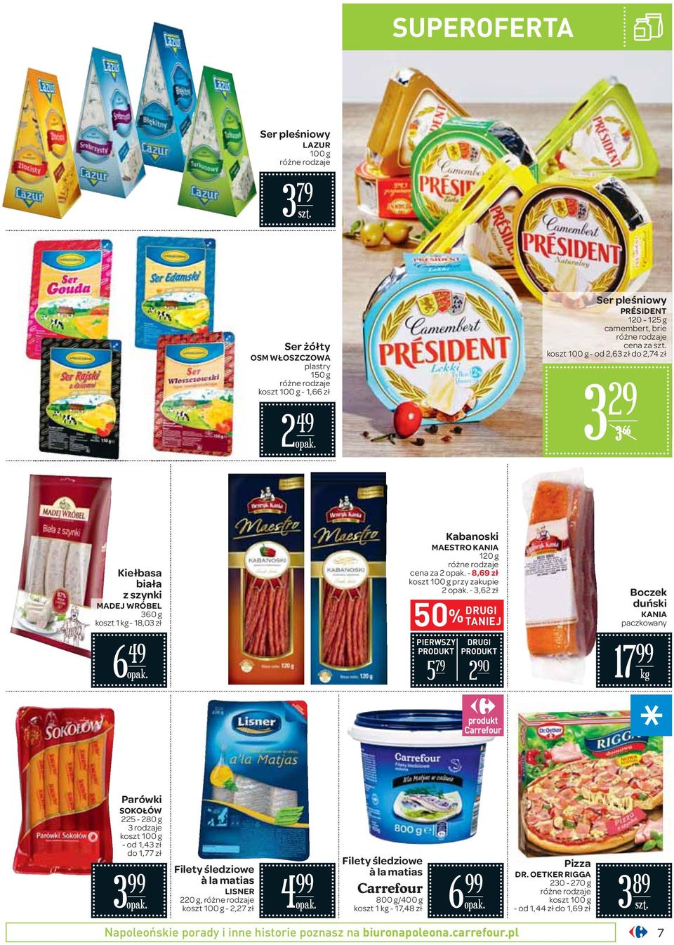 Boczek duński KANIA paczkowany 7 Carrefour Parówki SOKOŁÓW 225-280 g 3 rodzaje - od,43 zł do,77 zł 3 Filety śledziowe à la matias LISNER 220 g, - 2,27 zł 4 Filety śledziowe à