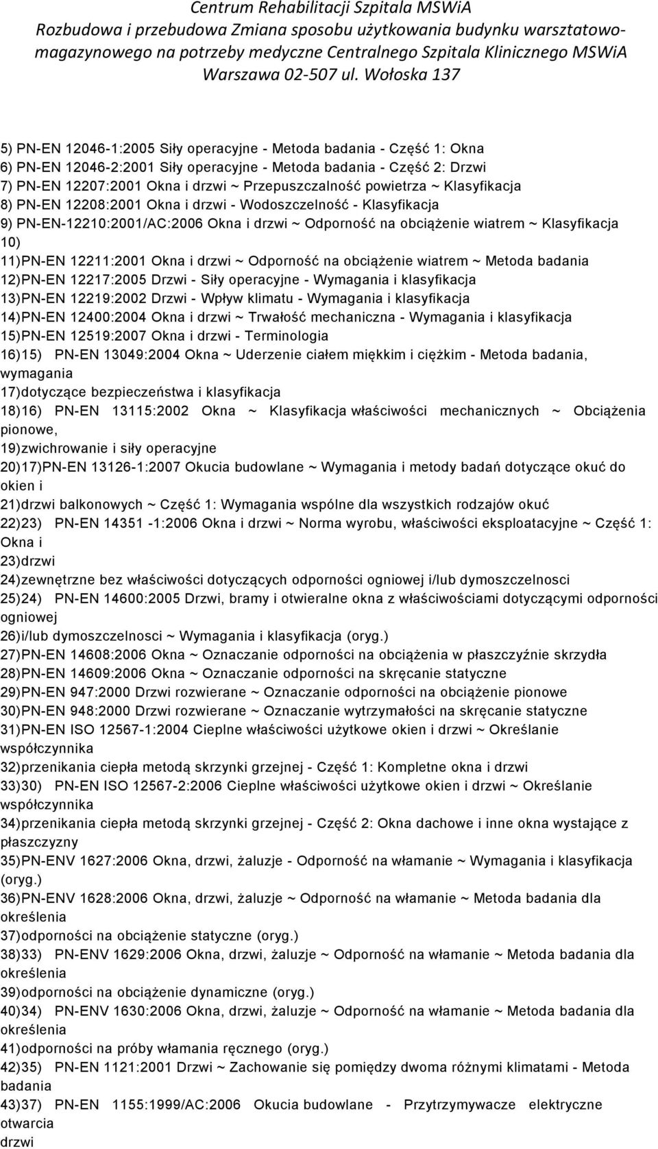 12211:2001 Okna i drzwi ~ Odporność na obciążenie wiatrem ~ Metoda badania 12)PN-EN 12217:2005 Drzwi - Siły operacyjne - Wymagania i klasyfikacja 13)PN-EN 12219:2002 Drzwi - Wpływ klimatu - Wymagania