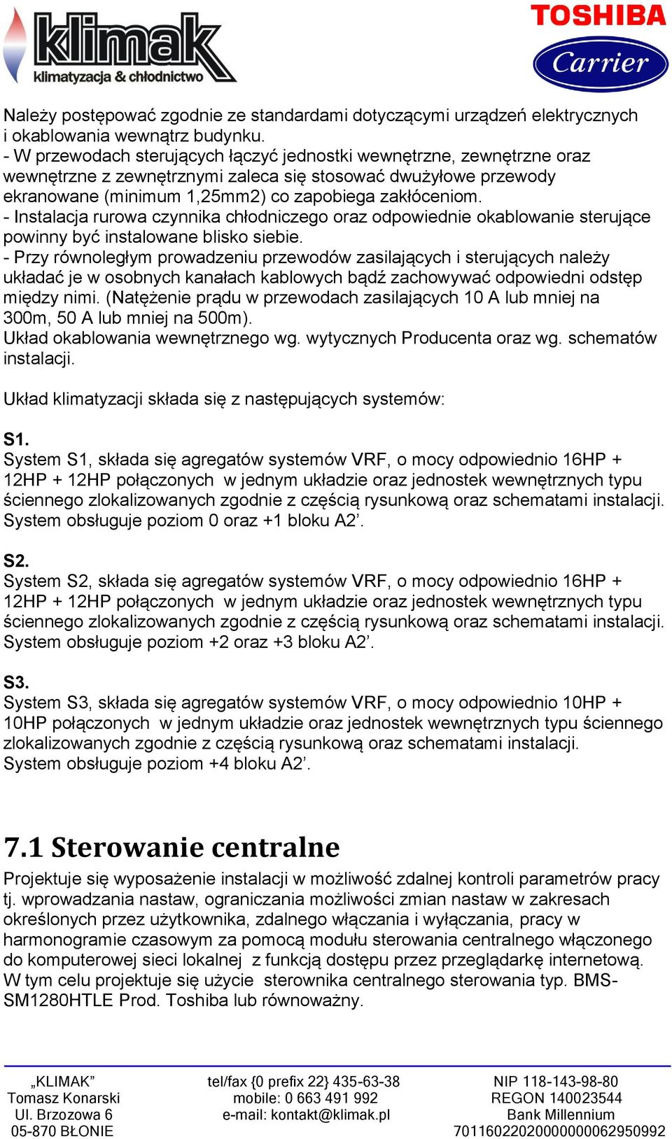 - Instalacja rurowa czynnika chłodniczego oraz odpowiednie okablowanie sterujące powinny być instalowane blisko siebie.