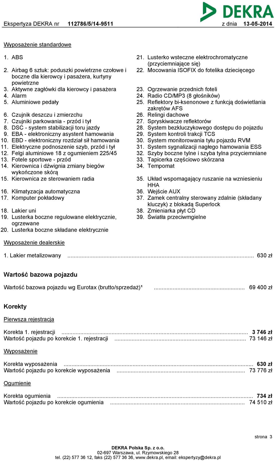 Czujnik deszczu i zmierzchu Czujniki parkowania - przód i tył DSC - system stabilizacji toru jazdy EBA - elektroniczny asystent hamowania EBD - elektroniczny rozdział sił hamowania Elektryczne