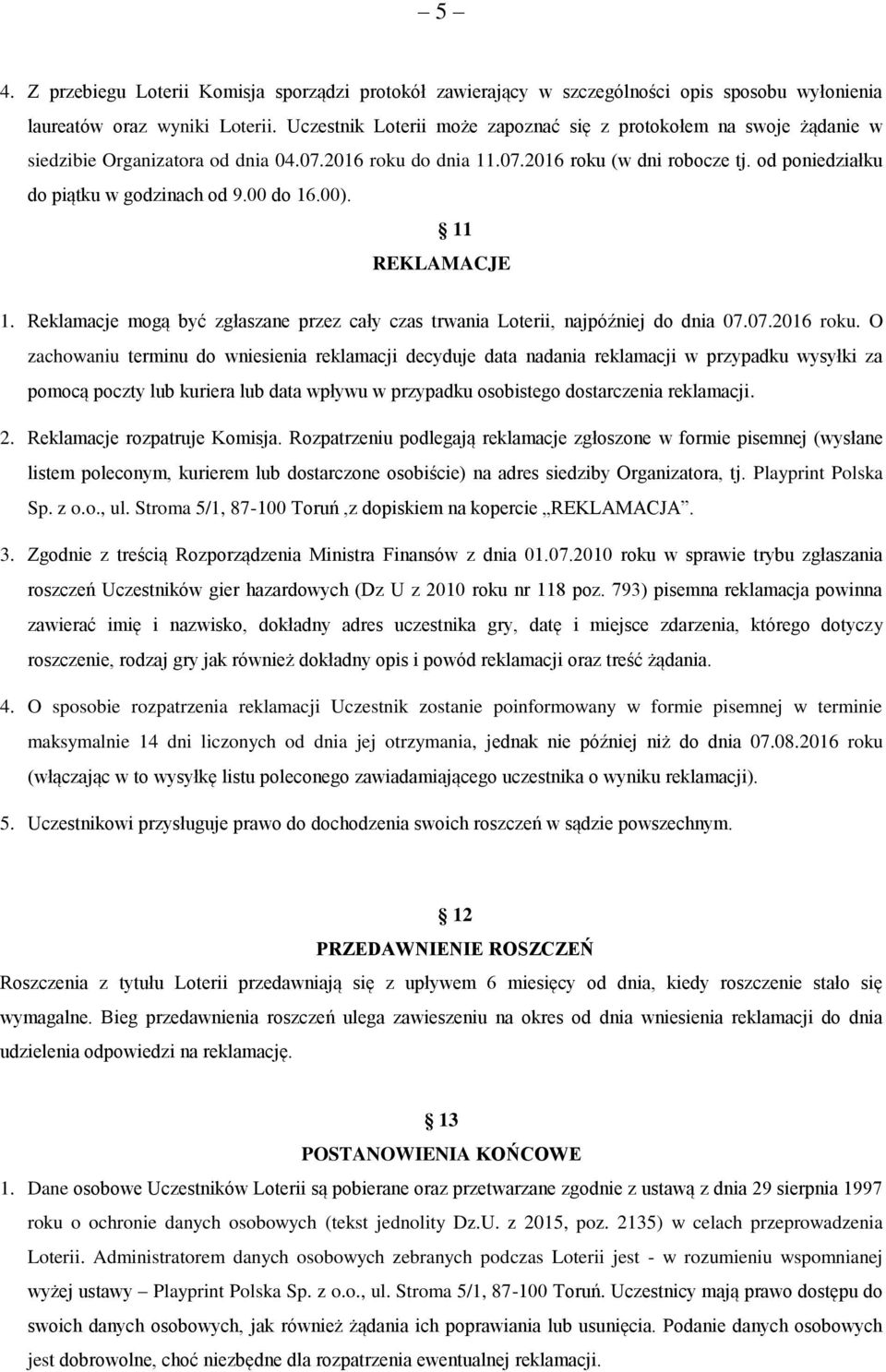 od poniedziałku do piątku w godzinach od 9.00 do 16.00). 11 REKLAMACJE 1. Reklamacje mogą być zgłaszane przez cały czas trwania Loterii, najpóźniej do dnia 07.07.2016 roku.