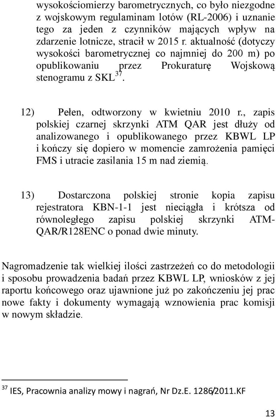 , zapis polskiej czarnej skrzynki ATM QAR jest dłuży od analizowanego i opublikowanego przez KBWL LP i kończy się dopiero w momencie zamrożenia pamięci FMS i utracie zasilania 15 m nad ziemią.