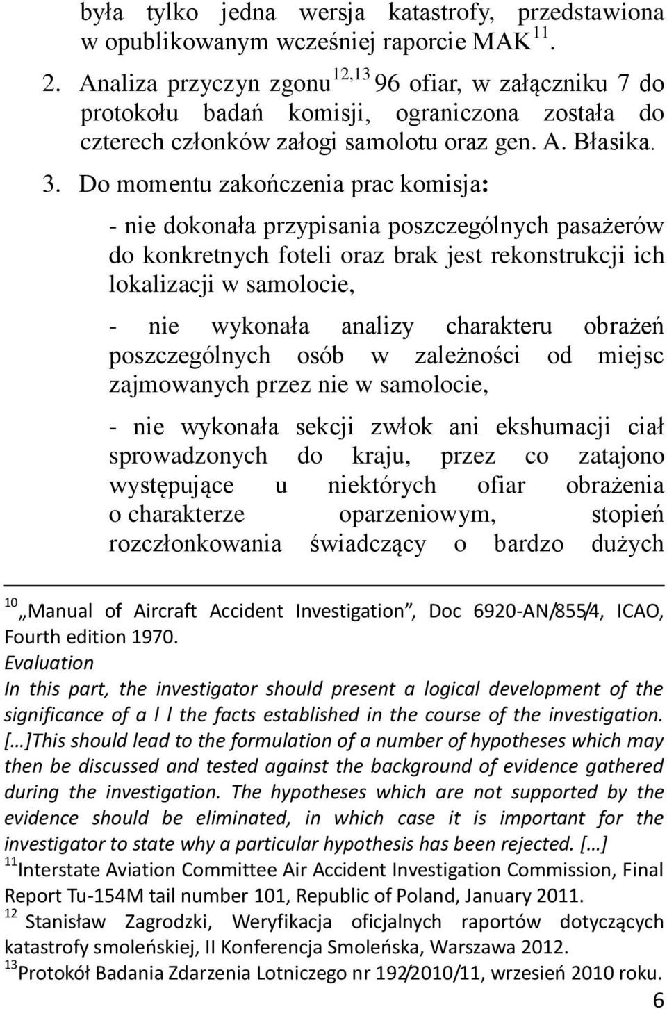 Do momentu zakończenia prac komisja: - nie dokonała przypisania poszczególnych pasażerów do konkretnych foteli oraz brak jest rekonstrukcji ich lokalizacji w samolocie, - nie wykonała analizy