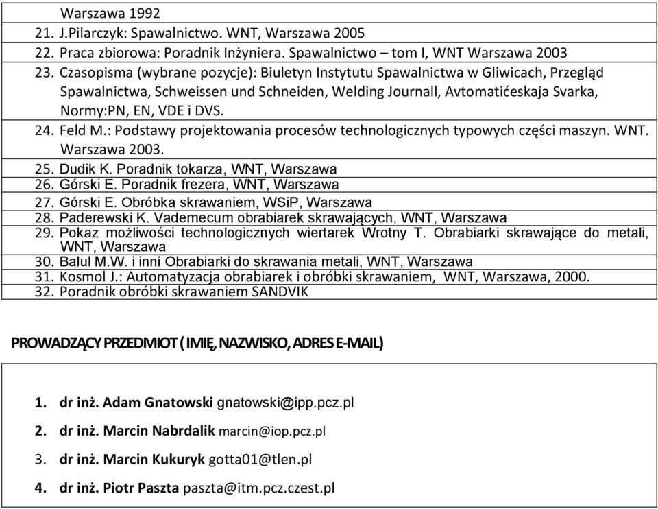 Feld M.: Podstawy projektowania procesów technologicznych typowych części maszyn. WNT. Warszawa 2003. 25. Dudik K. Poradnik tokarza, WNT, Warszawa 26. Górski E. Poradnik frezera, WNT, Warszawa 27.