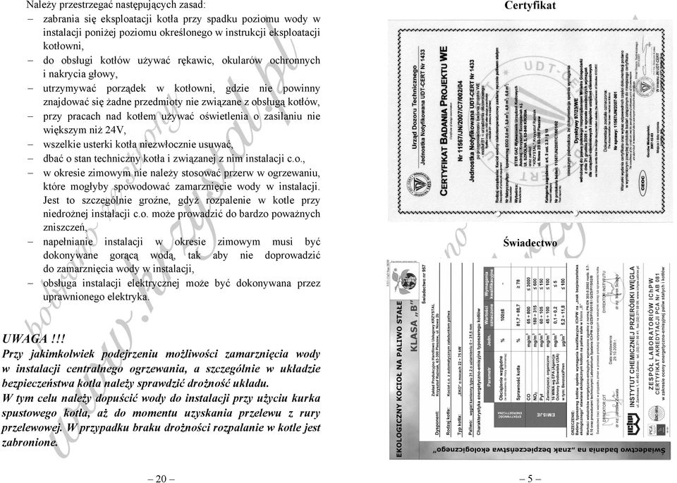 oświetlenia o zasilaniu nie większym niż 24V, wszelkie usterki kotła niezwłocznie usuwać, dbać o stan techniczny kotła i związanej z nim instalacji c.o., w okresie zimowym nie należy stosować przerw w ogrzewaniu, które mogłyby spowodować zamarznięcie wody w instalacji.