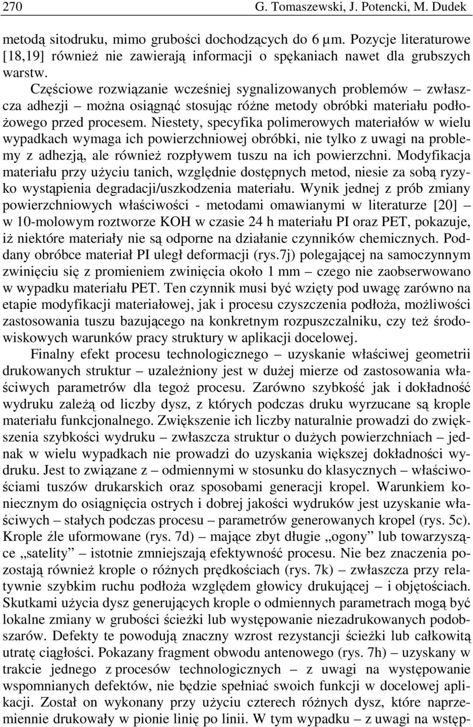 Niestety, specyfika polimerowych materiałów w wielu wypadkach wymaga ich powierzchniowej obróbki, nie tylko z uwagi na problemy z adhezją, ale również rozpływem tuszu na ich powierzchni.