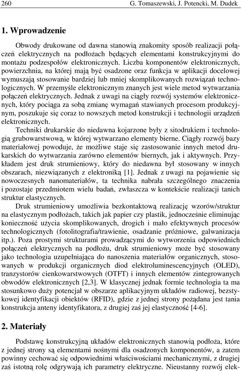 Liczba komponentów elektronicznych, powierzchnia, na której mają być osadzone oraz funkcja w aplikacji docelowej wymuszają stosowanie bardziej lub mniej skomplikowanych rozwiązań technologicznych.