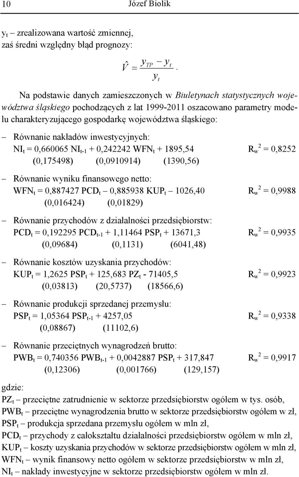 Równanie nakładów inwestycynych: NI t = 0,660065 NI t-1 + 0,242242 WFN t + 1895,54 R w 2 = 0,8252 (0,175498) (0,0910914) (1390,56) Równanie wyniku finansowego netto: WFN t = 0,887427 PCD t 0,885938